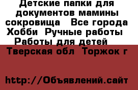 Детские папки для документов,мамины сокровища - Все города Хобби. Ручные работы » Работы для детей   . Тверская обл.,Торжок г.